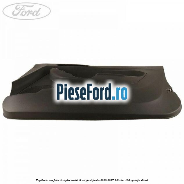 Tapiterie usa fata dreapta model 3 usi Ford Fiesta 2013-2017 1.5 TDCi 100 cp XUJH diesel