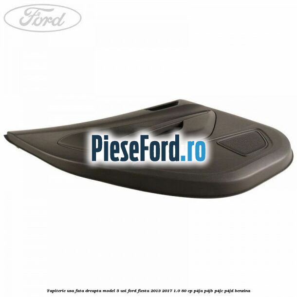 Tapiterie usa fata dreapta model 5 usi Ford Fiesta 2013-2017 1.0 80 cp P4JA, P4JB, P4JC, P4JD benzina