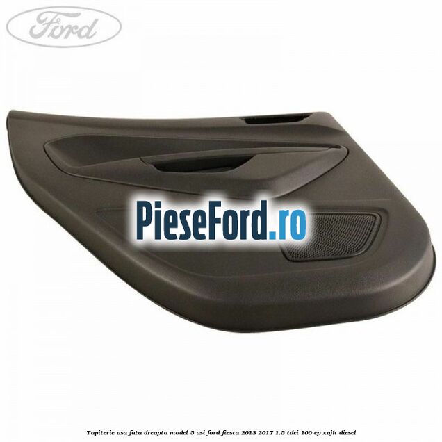 Tapiterie usa fata dreapta model 5 usi Ford Fiesta 2013-2017 1.5 TDCi 100 cp Tapiterie usa fata dreapta model 5 usi Ford Fiesta 2013-2017 1.5 TDCi 100 cp XUJH diesel