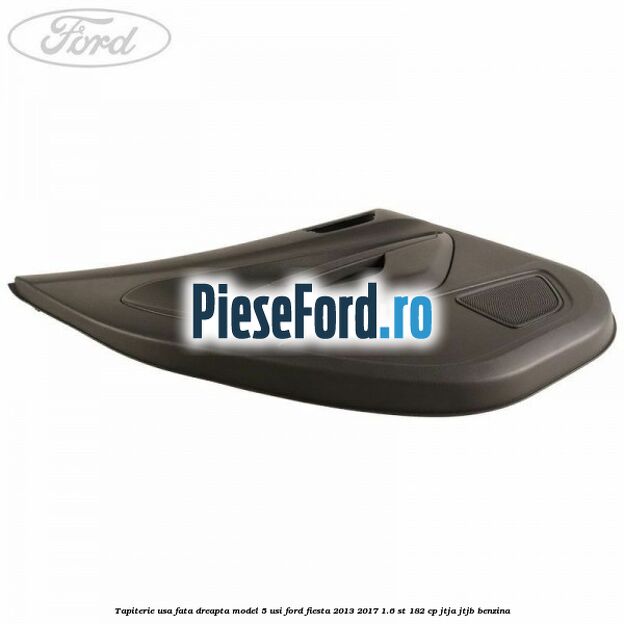 Tapiterie usa fata dreapta model 5 usi Ford Fiesta 2013-2017 1.6 ST 182 cp JTJA, JTJB benzina