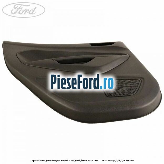 Tapiterie usa fata dreapta model 5 usi Ford Fiesta 2013-2017 1.6 ST 182 cp JTJA, JTJB benzina