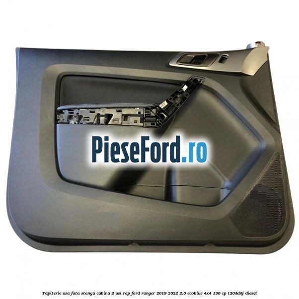 Tapiterie usa fata stanga cabina 2 usi RAP Ford Ranger 2019-2022 2.0 EcoBlue 4x4 130 cp T20DD0J diesel