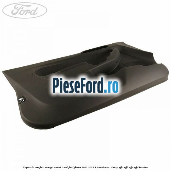 Tapiterie usa fata stanga model 3 usi Ford Fiesta 2013-2017 1.0 EcoBoost 100 cp Tapiterie usa fata stanga model 3 usi Ford Fiesta 2013-2017 1.0 EcoBoost 100 cp SFJA, SFJB, SFJC, SFJD benzina