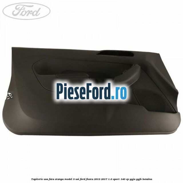 Tapiterie usa fata stanga model 3 usi Ford Fiesta 2013-2017 1.0 Sport 140 cp Tapiterie usa fata stanga model 3 usi Ford Fiesta 2013-2017 1.0 Sport 140 cp YYJA, YYJB benzina