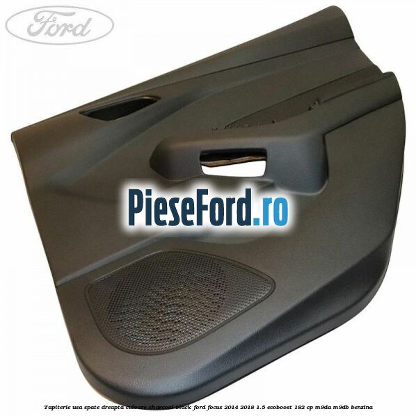 Tapiterie usa spate dreapta culoare charcoal black Ford Focus 2014-2018 1.5 EcoBoost 182 cp M9DA, M9DB benzina