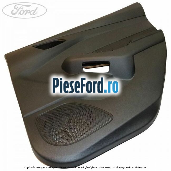 Tapiterie usa spate dreapta culoare charcoal black Ford Focus 2014-2018 1.6 Ti 85 cp XTDA, XTDB benzina