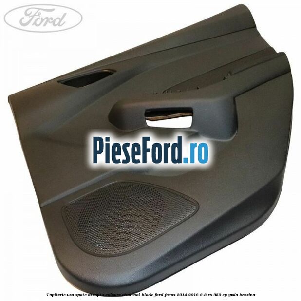 Tapiterie usa spate dreapta culoare charcoal black Ford Focus 2014-2018 2.3 RS 350 cp YVDA benzina