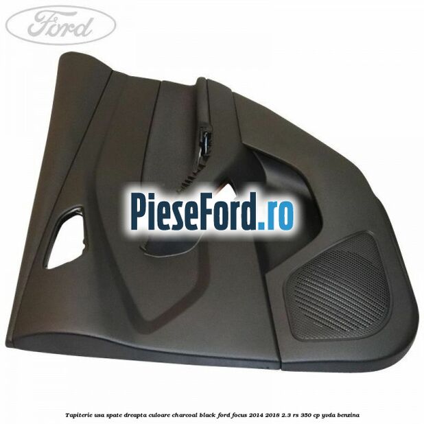 Tapiterie usa spate dreapta culoare charcoal black Ford Focus 2014-2018 2.3 RS 350 cp YVDA benzina