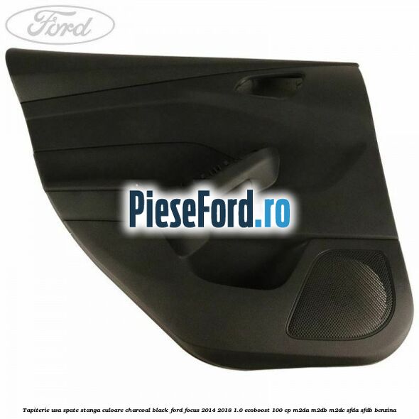 Tapiterie usa spate stanga culoare charcoal black Ford Focus 2014-2018 1.0 EcoBoost 100 cp M2DA, M2DB, M2DC, SFDA, SFDB benzina
