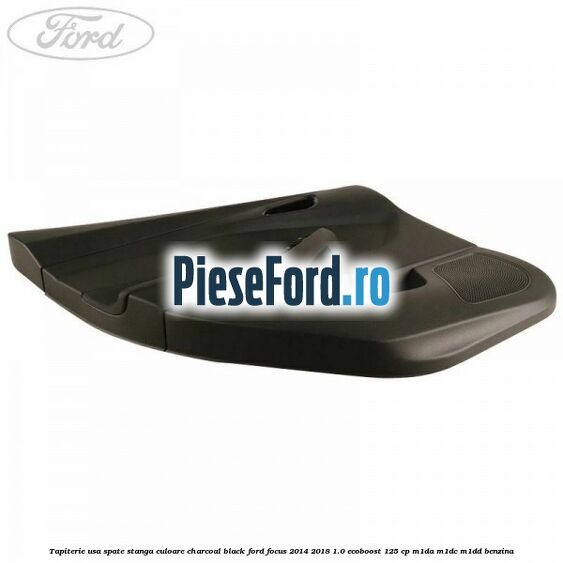 Tapiterie usa spate stanga culoare charcoal black Ford Focus 2014-2018 1.0 EcoBoost 125 cp M1DA, M1DC, M1DD benzina