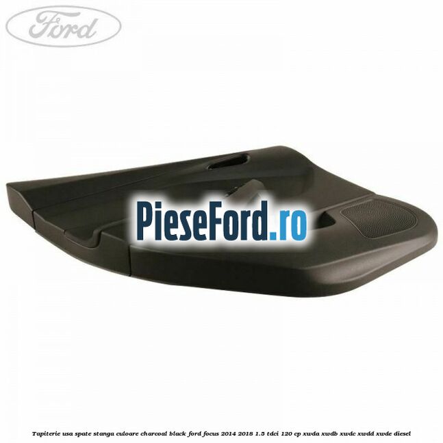 Tapiterie usa spate stanga culoare charcoal black Ford Focus 2014-2018 1.5 TDCi 120 cp XWDA, XWDB, XWDC, XWDD, XWDE diesel