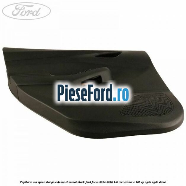 Tapiterie usa spate stanga culoare charcoal black Ford Focus 2014-2018 1.6 TDCi ECOnetic 105 cp NGDA, NGDB diesel