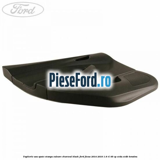Tapiterie usa spate stanga culoare charcoal black Ford Focus 2014-2018 1.6 Ti 85 cp XTDA, XTDB benzina