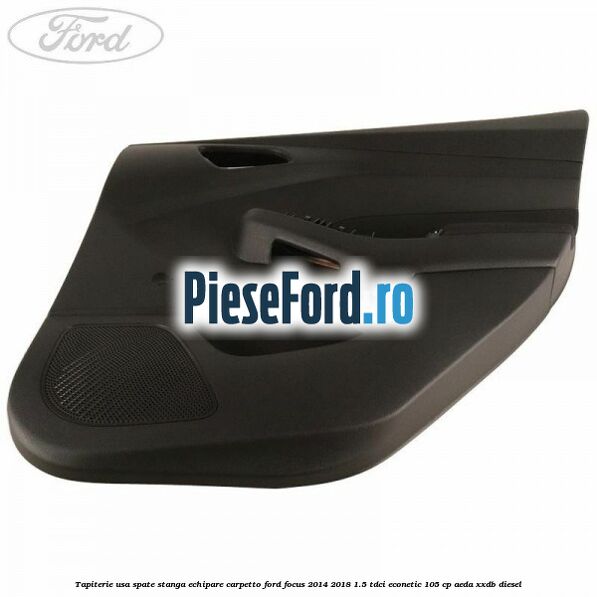 Tapiterie usa spate stanga echipare carpetto Ford Focus 2014-2018 1.5 TDCi ECOnetic 105 cp AEDA, XXDB diesel