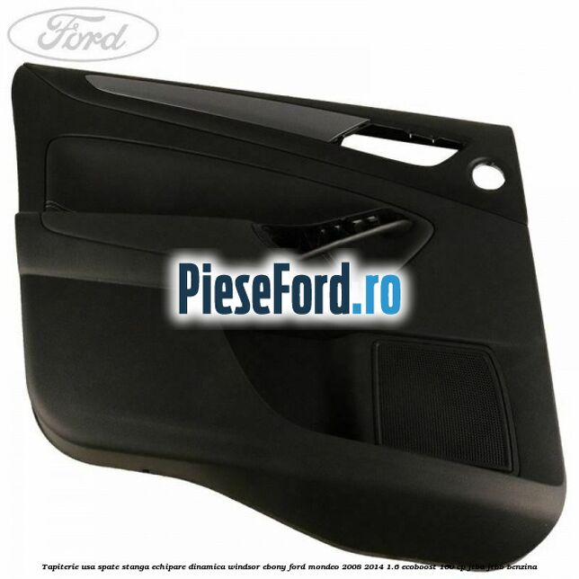 Tapiterie usa spate stanga echipare dinamica Windsor ebony Ford Mondeo 2008-2014 1.6 EcoBoost 160 cp Tapiterie usa spate stanga echipare dinamica Windsor ebony Ford Mondeo 2008-2014 1.6 EcoBoost 160 cp JTBA, JTBB benzina