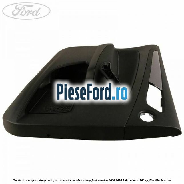Tapiterie usa spate stanga echipare dinamica Windsor ebony Ford Mondeo 2008-2014 1.6 EcoBoost 160 cp Tapiterie usa spate stanga echipare dinamica Windsor ebony Ford Mondeo 2008-2014 1.6 EcoBoost 160 cp JTBA, JTBB benzina
