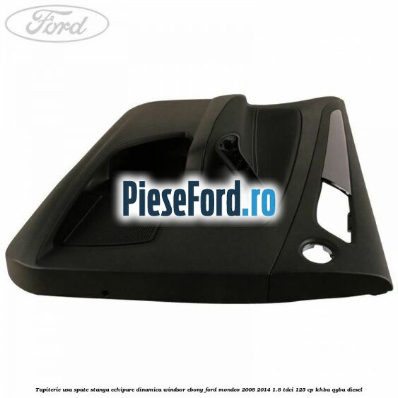 Tapiterie usa spate stanga echipare dinamica Windsor ebony Ford Mondeo 2008-2014 1.8 TDCi 125 cp Tapiterie usa spate stanga echipare dinamica Windsor ebony Ford Mondeo 2008-2014 1.8 TDCi 125 cp KHBA, QYBA diesel