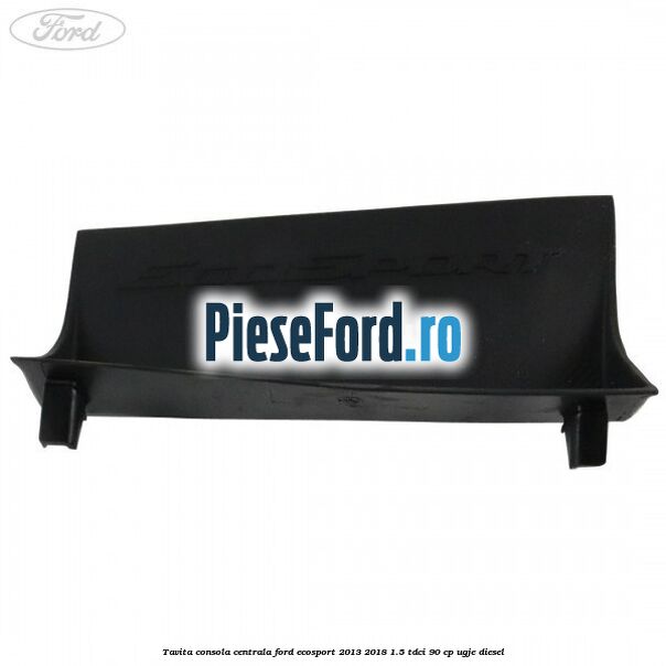 Tavita consola centrala Ford EcoSport 2013-2018 1.5 TDCi 90 cp Tavita consola centrala Ford EcoSport 2013-2018 1.5 TDCi 90 cp UGJE diesel