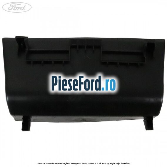 Tavita consola centrala Ford EcoSport 2013-2018 1.5 Ti 140 cp Tavita consola centrala Ford EcoSport 2013-2018 1.5 Ti 140 cp UEJB, UEJE benzina