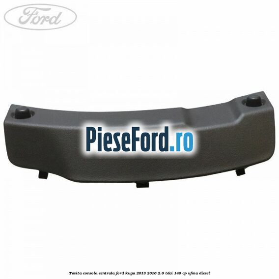 Tavita consola centrala Ford Kuga 2013-2016 2.0 TDCi 140 cp UFMA diesel