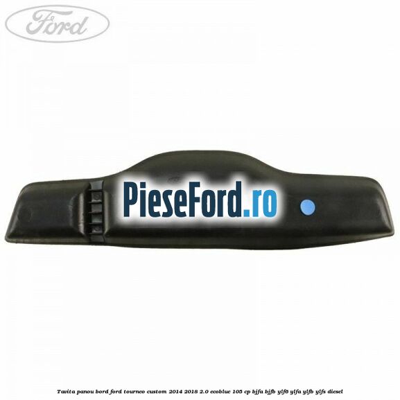 Tavita panou bord Ford Tourneo Custom 2014-2018 2.0 EcoBlue 105 cp Tavita panou bord Ford Tourneo Custom 2014-2018 2.0 EcoBlue 105 cp BJFA, BJFB, YLF6, YLFA, YLFB, YLFS diesel