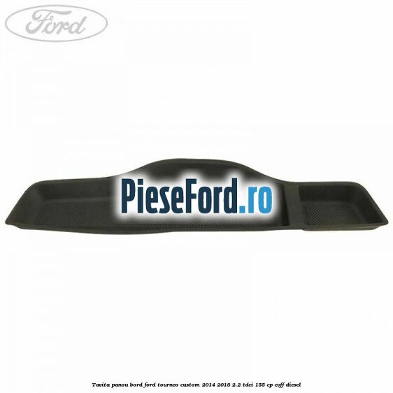 Tavita panou bord Ford Tourneo Custom 2014-2018 2.2 TDCi 155 cp CVFF diesel
