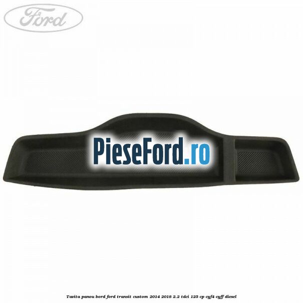 Tavita panou bord Ford Transit Custom 2014-2018 2.2 TDCi 125 cp CYF4, CYFF diesel