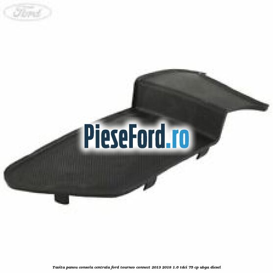 Tavita panou consola centrala Ford Tourneo Connect 2013-2018 1.6 TDCi 75 cp UBGA diesel