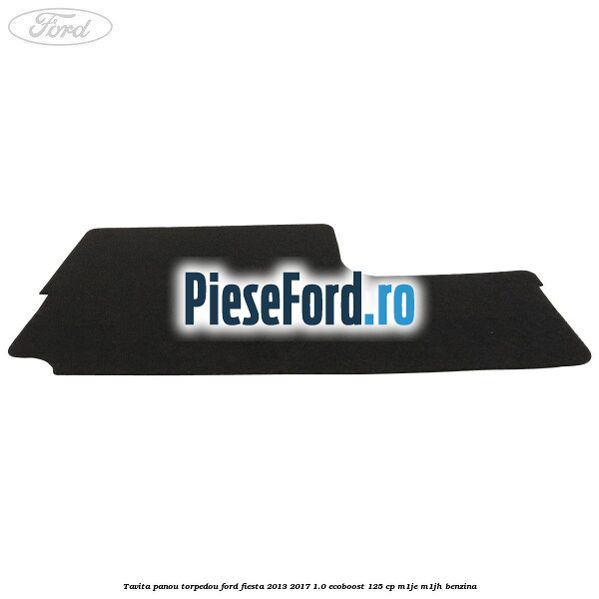 Tavita panou torpedou Ford Fiesta 2013-2017 1.0 EcoBoost 125 cp Tavita panou torpedou Ford Fiesta 2013-2017 1.0 EcoBoost 125 cp M1JE, M1JH benzina