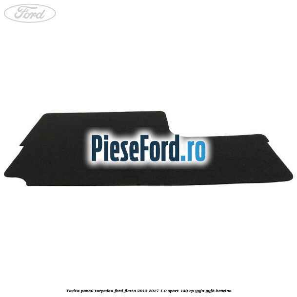 Tavita panou torpedou Ford Fiesta 2013-2017 1.0 Sport 140 cp YYJA, YYJB benzina