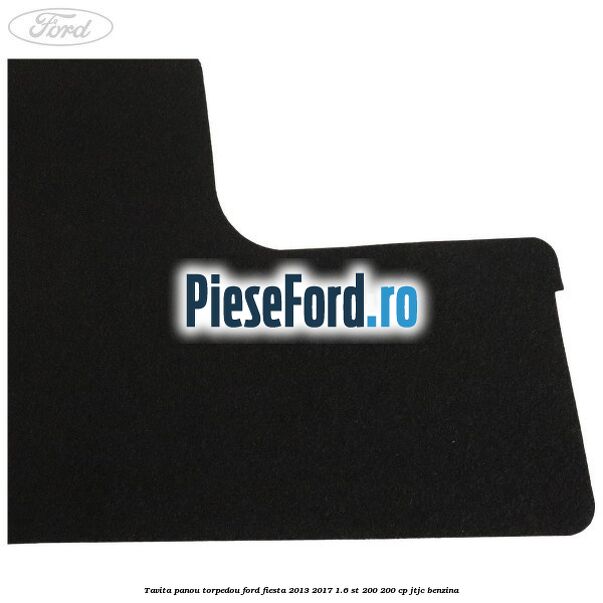 Tavita panou torpedou Ford Fiesta 2013-2017 1.6 ST 200 200 cp JTJC benzina