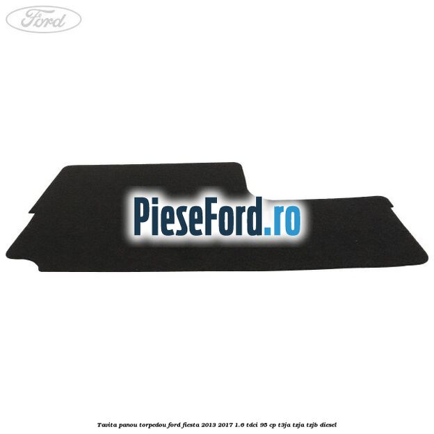 Tavita panou torpedou Ford Fiesta 2013-2017 1.6 TDCi 95 cp T3JA, TZJA, TZJB diesel