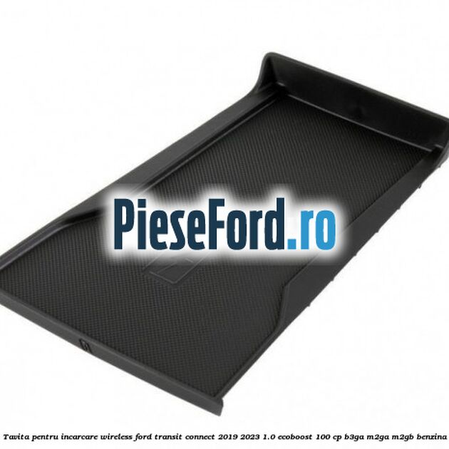 Tavita pentru incarcare wireless Ford Transit Connect 2019-2023 1.0 EcoBoost 100 cp B3GA, M2GA, M2GB benzina