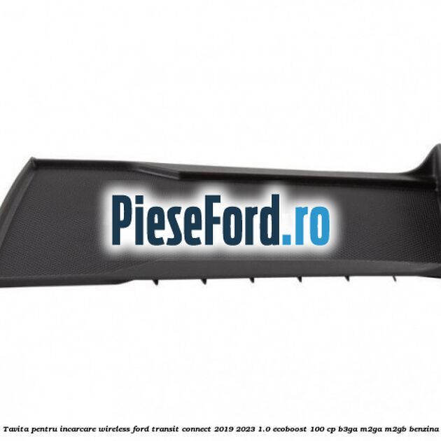 Tavita pentru incarcare wireless Ford Transit Connect 2019-2023 1.0 EcoBoost 100 cp B3GA, M2GA, M2GB benzina