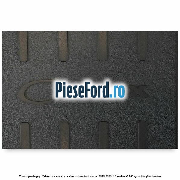 Tavita portbagaj 100mm rezerva dimensiuni reduse Ford C-Max 2016-2020 1.0 EcoBoost 100 cp Tavita portbagaj 100mm rezerva dimensiuni reduse Ford C-Max 2016-2020 1.0 EcoBoost 100 cp M2DA, SFDA benzina
