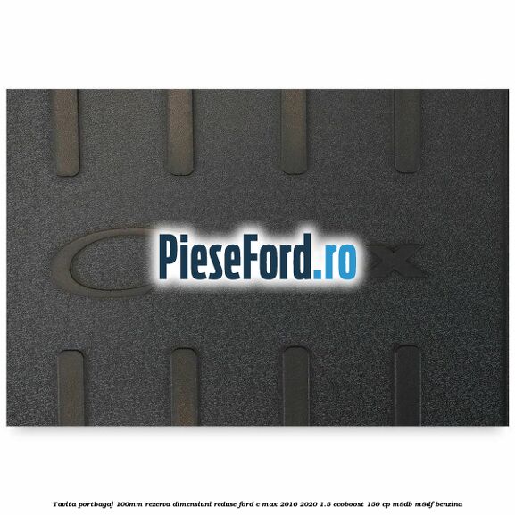 Tavita portbagaj 100mm rezerva dimensiuni reduse Ford C-Max 2016-2020 1.5 EcoBoost 150 cp Tavita portbagaj 100mm rezerva dimensiuni reduse Ford C-Max 2016-2020 1.5 EcoBoost 150 cp M8DB, M8DF benzina