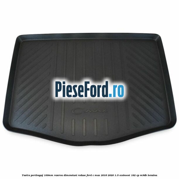 Tavita portbagaj 100mm rezerva dimensiuni reduse Ford C-Max 2016-2020 1.5 EcoBoost 182 cp M9DB benzina