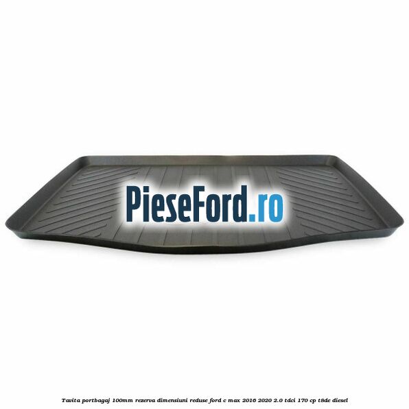 Tavita portbagaj 100mm rezerva dimensiuni reduse Ford C-Max 2016-2020 2.0 TDCi 170 cp Tavita portbagaj 100mm rezerva dimensiuni reduse Ford C-Max 2016-2020 2.0 TDCi 170 cp T8DE diesel
