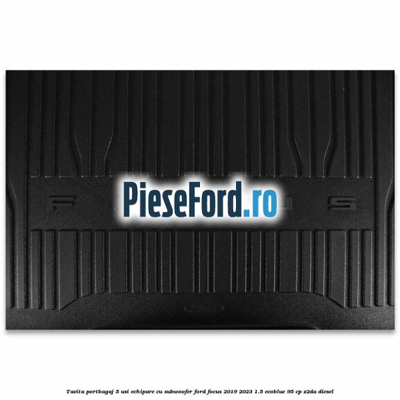 Tavita portbagaj 5 usi echipare cu subwoofer Ford Focus 2019-2023 1.5 EcoBlue 95 cp Z2DA diesel