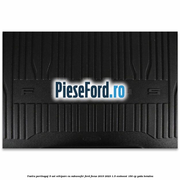 Tavita portbagaj 5 usi echipare cu subwoofer Ford Focus 2019-2023 1.5 EcoBoost 150 cp YZDA benzina