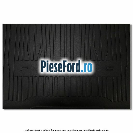 Tavita portbagaj 5 usi Ford Fiesta 2017-2023 1.0 EcoBoost 124 cp M1JL, M1JM, M1JP benzina