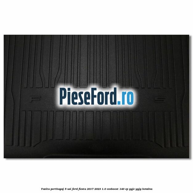 Tavita portbagaj 5 usi Ford Fiesta 2017-2023 1.0 EcoBoost 140 cp YYJE, YYJG benzina