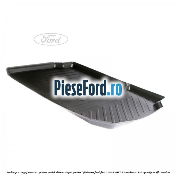 Tavita portbagaj, cauciuc  pentru model sistem etajat partea inferioara Ford Fiesta 2013-2017 1.0 EcoBoost 125 cp M1JE, M1JH benzina