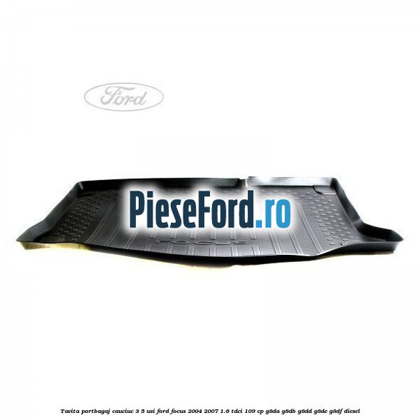 Tavita portbagaj, cauciuc 3/5 usi Ford Focus 2004-2007 1.6 TDCi 109 cp G8DA, G8DB, G8DD, G8DE, G8DF diesel
