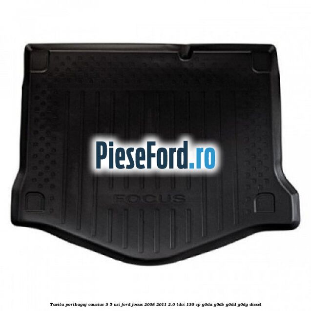 Tavita portbagaj, cauciuc 3/5 usi Ford Focus 2008-2011 2.0 TDCi 136 cp G6DA, G6DB, G6DD, G6DG diesel