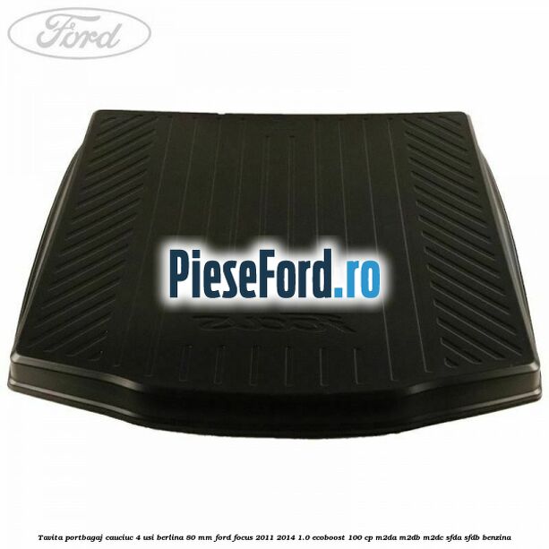 Tavita portbagaj, cauciuc 4 usi berlina 80 MM Ford Focus 2011-2014 1.0 EcoBoost 100 cp M2DA, M2DB, M2DC, SFDA, SFDB benzina