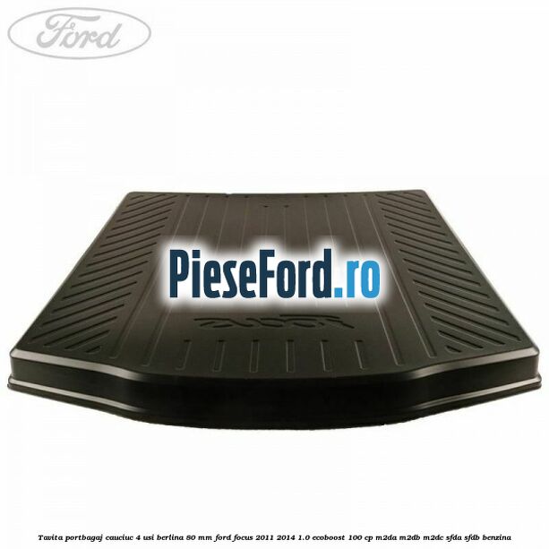 Tavita portbagaj, cauciuc 4 usi berlina 80 MM Ford Focus 2011-2014 1.0 EcoBoost 100 cp M2DA, M2DB, M2DC, SFDA, SFDB benzina