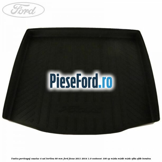 Tavita portbagaj, cauciuc 4 usi berlina 80 MM Ford Focus 2011-2014 1.0 EcoBoost 100 cp M2DA, M2DB, M2DC, SFDA, SFDB benzina