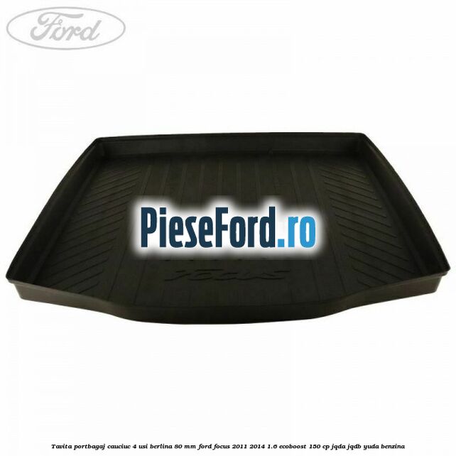 Tavita portbagaj, cauciuc 4 usi berlina 80 MM Ford Focus 2011-2014 1.6 EcoBoost 150 cp Tavita portbagaj, cauciuc 4 usi berlina 80 MM Ford Focus 2011-2014 1.6 EcoBoost 150 cp JQDA, JQDB, YUDA benzina