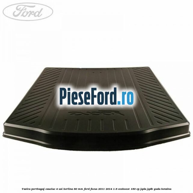 Tavita portbagaj, cauciuc 4 usi berlina 80 MM Ford Focus 2011-2014 1.6 EcoBoost 150 cp Tavita portbagaj, cauciuc 4 usi berlina 80 MM Ford Focus 2011-2014 1.6 EcoBoost 150 cp JQDA, JQDB, YUDA benzina